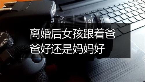 离婚后女孩跟着爸爸好还是妈妈好