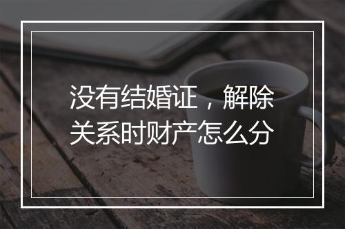 没有结婚证，解除关系时财产怎么分