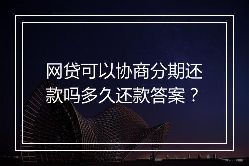 网贷可以协商分期还款吗多久还款答案？