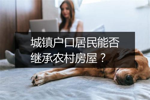 城镇户口居民能否继承农村房屋？