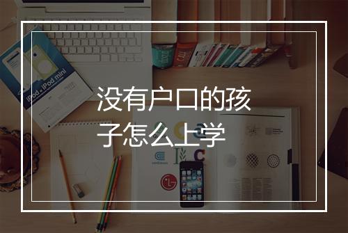 没有户口的孩子怎么上学