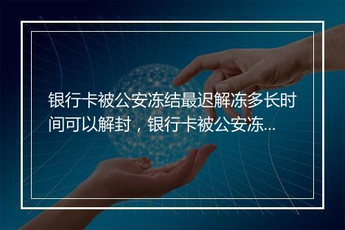 银行卡被公安冻结最迟解冻多长时间可以解封，银行卡被公安冻结最迟解冻多长时间