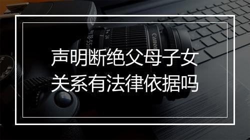 声明断绝父母子女关系有法律依据吗
