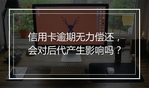 信用卡逾期无力偿还，会对后代产生影响吗？
