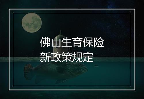 佛山生育保险新政策规定