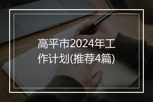 高平市2024年工作计划(推荐4篇)