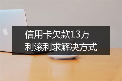 信用卡欠款13万利滚利求解决方式
