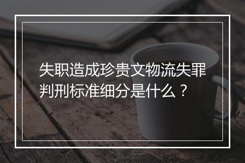 失职造成珍贵文物流失罪判刑标准细分是什么？