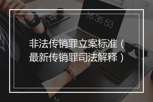 非法传销罪立案标准（最新传销罪司法解释）