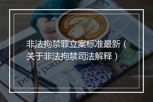 非法拘禁罪立案标准最新（关于非法拘禁司法解释）