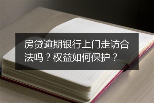 房贷逾期银行上门走访合法吗？权益如何保护？