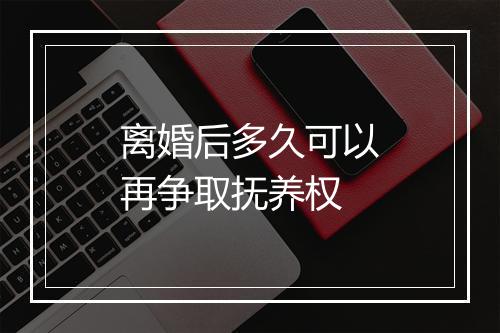 离婚后多久可以再争取抚养权