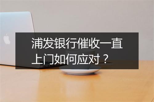 浦发银行催收一直上门如何应对？