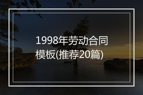 1998年劳动合同模板(推荐20篇)