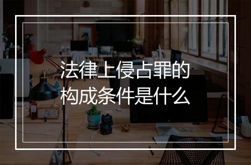 法律上侵占罪的构成条件是什么