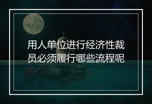 用人单位进行经济性裁员必须履行哪些流程呢