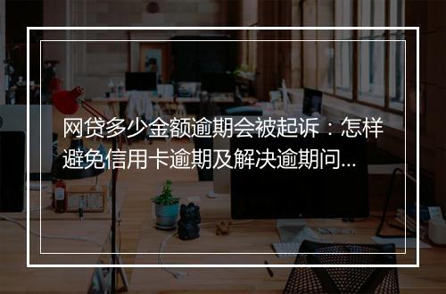 网贷多少金额逾期会被起诉：怎样避免信用卡逾期及解决逾期问题