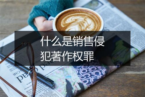 什么是销售侵犯著作权罪