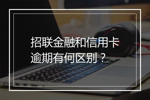 招联金融和信用卡逾期有何区别？