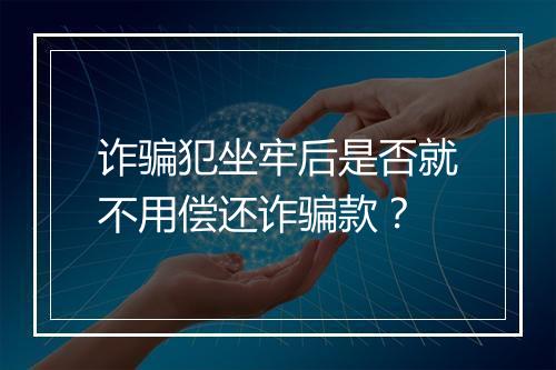 诈骗犯坐牢后是否就不用偿还诈骗款？