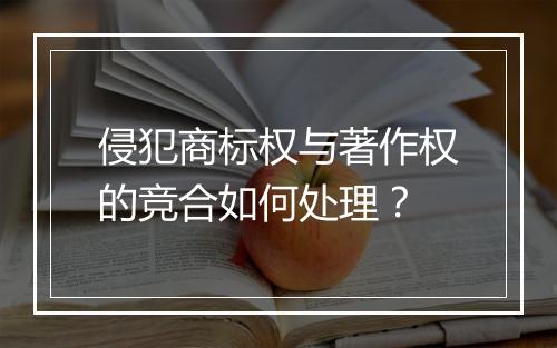 侵犯商标权与著作权的竞合如何处理？