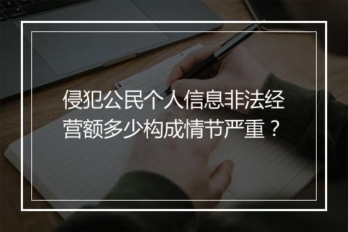 侵犯公民个人信息非法经营额多少构成情节严重？