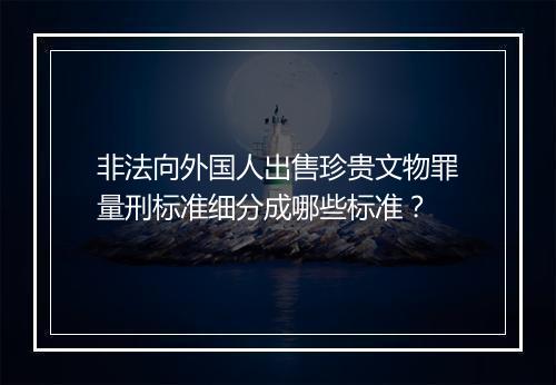 非法向外国人出售珍贵文物罪量刑标准细分成哪些标准？
