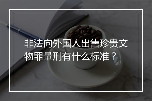 非法向外国人出售珍贵文物罪量刑有什么标准？