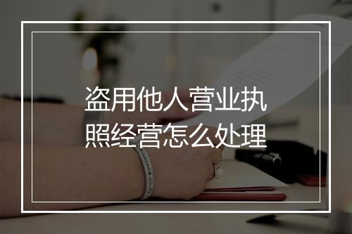 盗用他人营业执照经营怎么处理