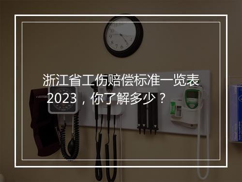 浙江省工伤赔偿标准一览表 2023，你了解多少？