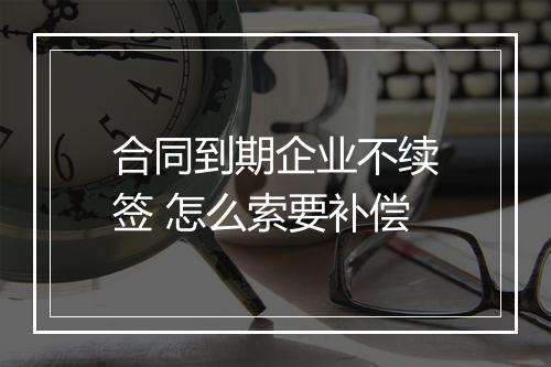 合同到期企业不续签 怎么索要补偿