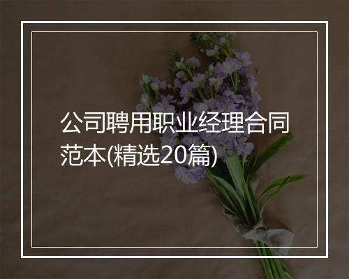 公司聘用职业经理合同范本(精选20篇)