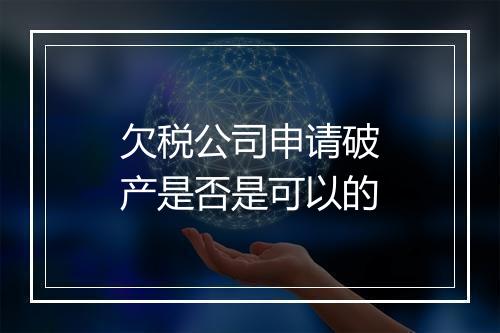 欠税公司申请破产是否是可以的