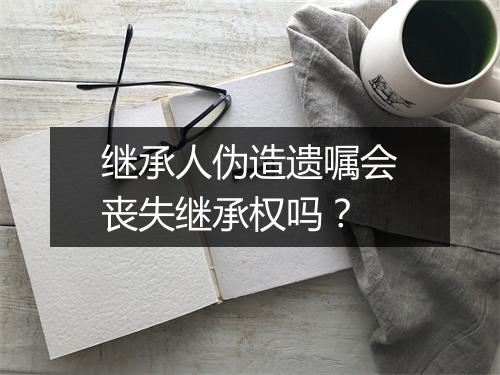 继承人伪造遗嘱会丧失继承权吗？