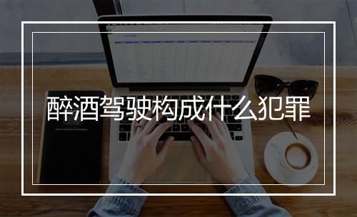 醉酒驾驶构成什么犯罪