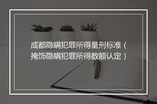 成都隐瞒犯罪所得量刑标准（掩饰隐瞒犯罪所得数额认定）