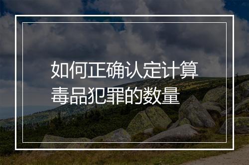 如何正确认定计算毒品犯罪的数量