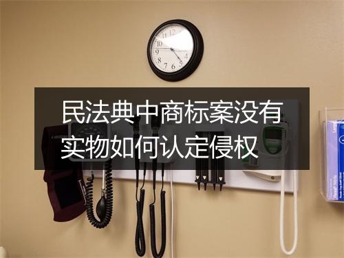 民法典中商标案没有实物如何认定侵权