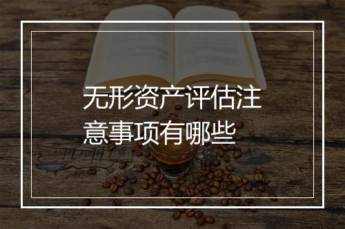 无形资产评估注意事项有哪些