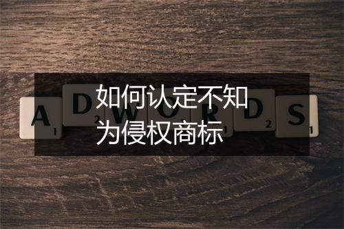 如何认定不知为侵权商标