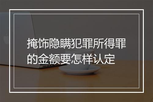 掩饰隐瞒犯罪所得罪的金额要怎样认定