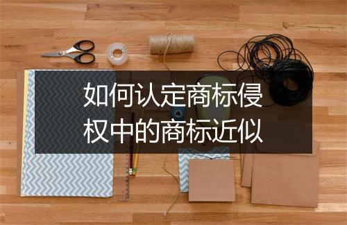 如何认定商标侵权中的商标近似