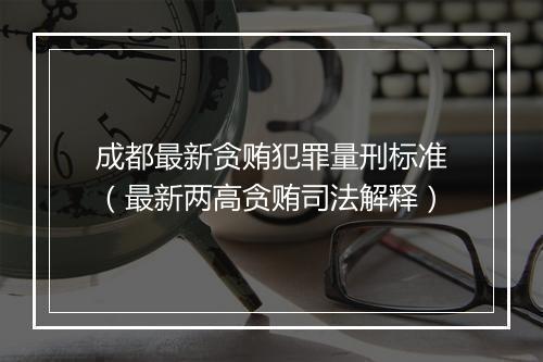 成都最新贪贿犯罪量刑标准（最新两高贪贿司法解释）