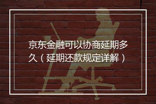 京东金融可以协商延期多久（延期还款规定详解）
