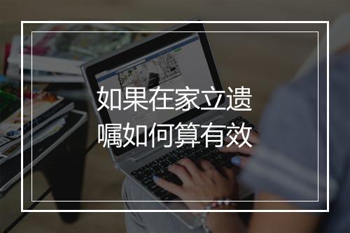 如果在家立遗嘱如何算有效