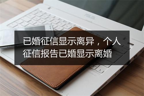 已婚征信显示离异，个人征信报告已婚显示离婚