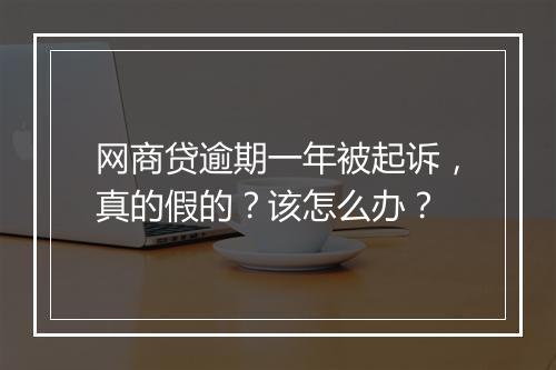 网商贷逾期一年被起诉，真的假的？该怎么办？