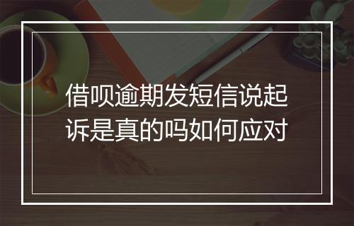 借呗逾期发短信说起诉是真的吗如何应对