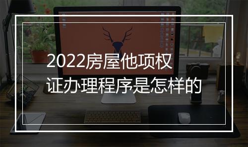 2022房屋他项权证办理程序是怎样的