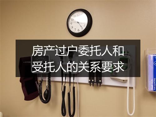 房产过户委托人和受托人的关系要求